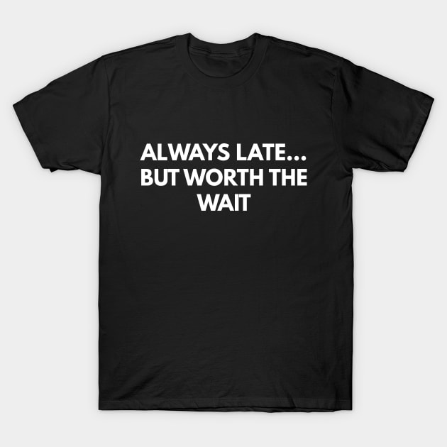 Always Late... But Worth The Wait T-Shirt by coffeeandwinedesigns